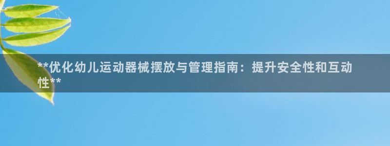 尊龙凯时正规吗：**优化幼儿运动器械摆放与管理指南：