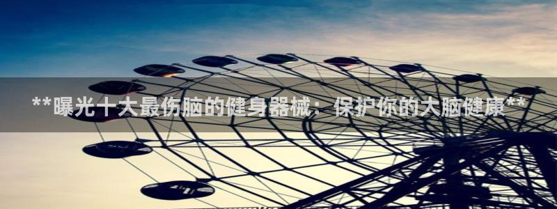 尊龙现金娱乐 下载：**曝光十大最伤脑的健身器械：保