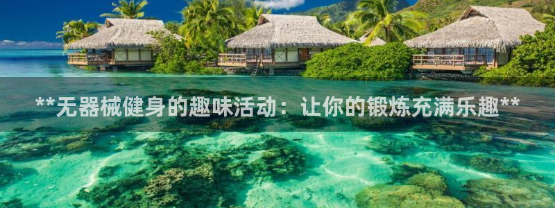 尊龙凯时出款：**无器械健身的趣味活动：让你的锻炼充