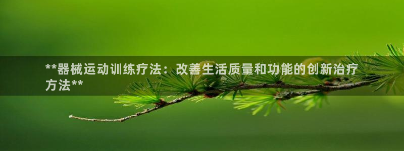 尊龙官方网站是真的吗：**器械运动训练疗法：改善生活