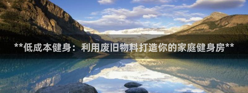尊龙2021年最新消息：**低成本健身：利用废旧物料