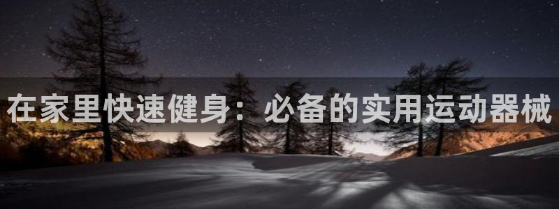 凯时AG网：在家里快速健身：必备的实用运动器械