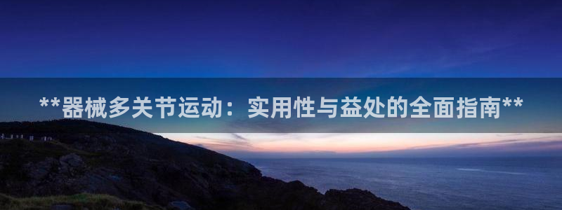 凯时国际app首页登录：**器械多关节运动：实用性与