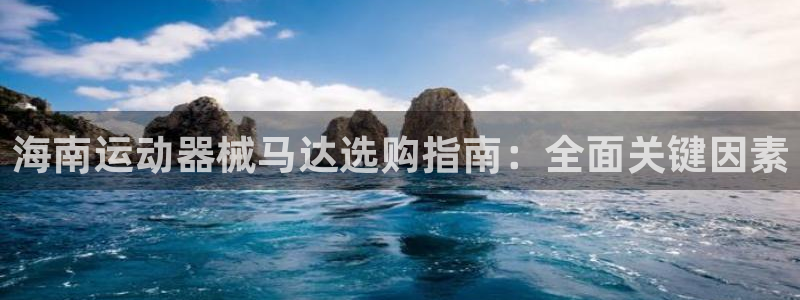 尊龙凯时存款不上分：海南运动器械马达选购指南：全面关