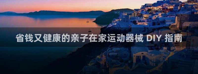 尊龙凯时投诉最狠的方法：省钱又健康的亲子在家运动器械
