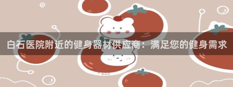 尊龙官网注册：白石医院附近的健身器材供应商：满足您的