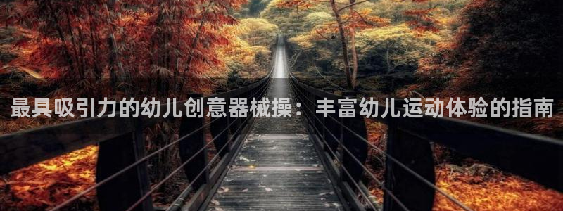 尊龙凯时台子：最具吸引力的幼儿创意器械操：丰富幼儿运