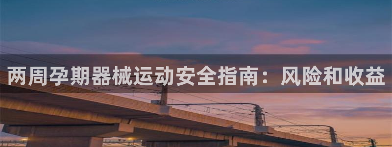 尊龙人生就是博中国区：两周孕期器械运动安全指南：风险