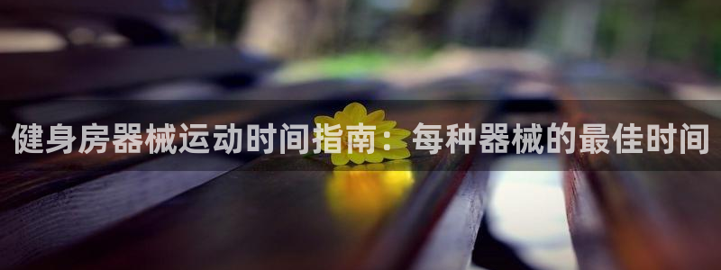 凯时K8国际：健身房器械运动时间指南：每种器械的最佳