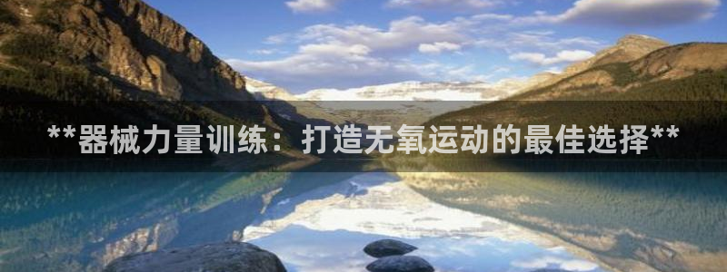 尊龙凯时取款一直支付中：**器械力量训练：打造无氧运
