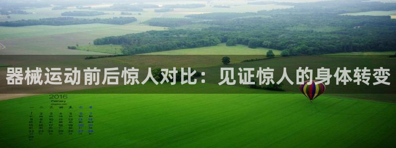 凯时国际网站域名：器械运动前后惊人对比：见证惊人的身