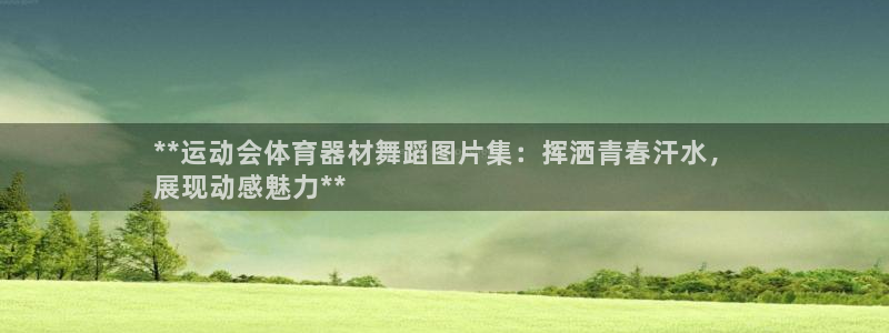 尊龙官网/首选kpm：**运动会体育器材舞蹈图片集：