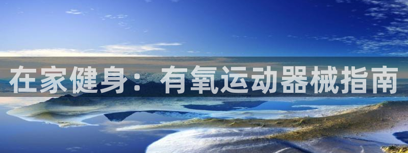 ZL尊龙凯时平台：在家健身：有氧运动器械指南
