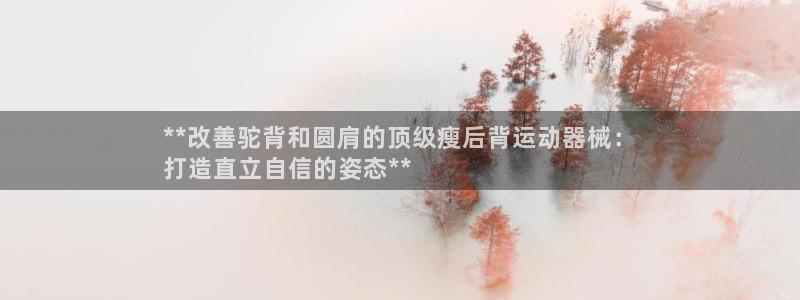 尊龙d88平台登录：**改善驼背和圆肩的顶级瘦后背运