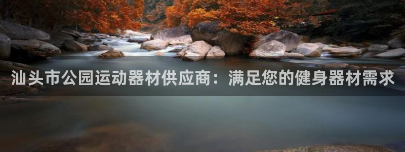 尊龙凯时法充十万返现多少：汕头市公园运动器材供应商：