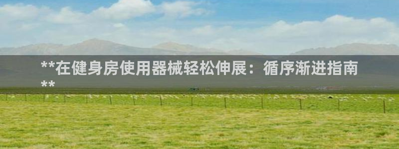 尊龙人生就是博官网登录手机：**在健身房使用器械轻松