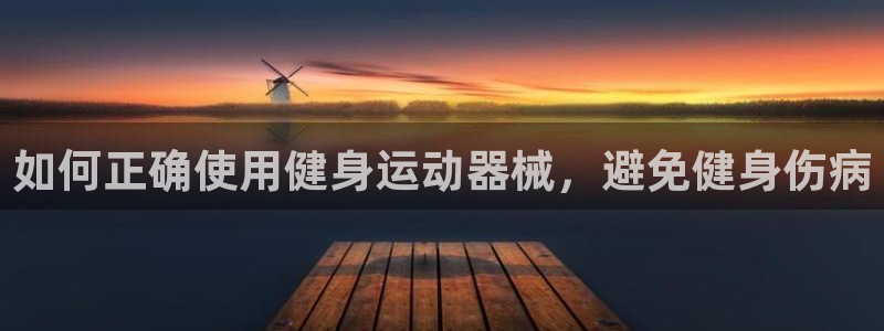 尊龙ag旗舰厅官网登录：如何正确使用健身运动器械，避