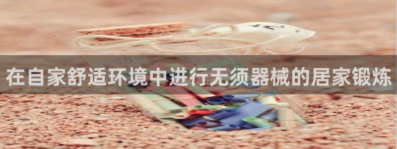 尊龙凯时z6官网：在自家舒适环境中进行无须器械的居家