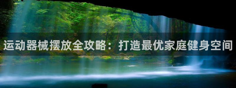 尊龙网站下分慢：运动器械摆放全攻略：打造最优家庭健身
