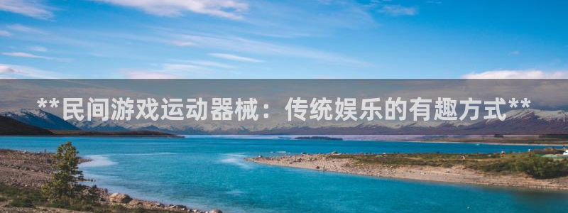 尊龙凯时人生就是博·(中国)官网最新：**民间游戏运