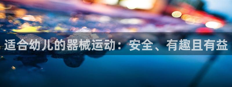 尊龙凯时可以提现吗：适合幼儿的器械运动：安全、有趣且