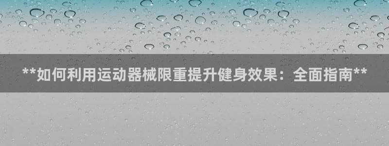 尊龙凯时集团：**如何利用运动器械限重提升健身效果：