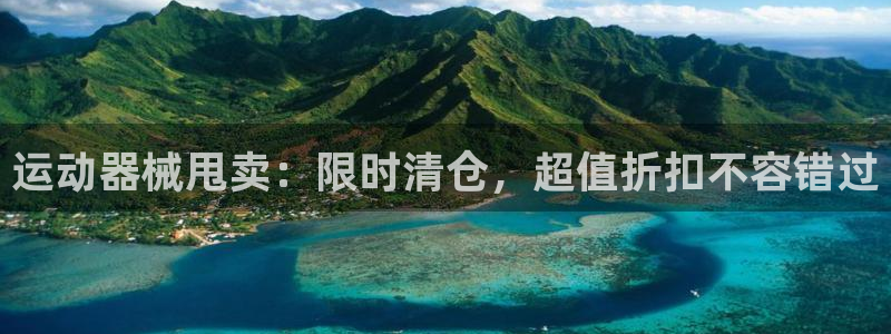 尊龙ag旗舰官网：运动器械甩卖：限时清仓，超值折扣不