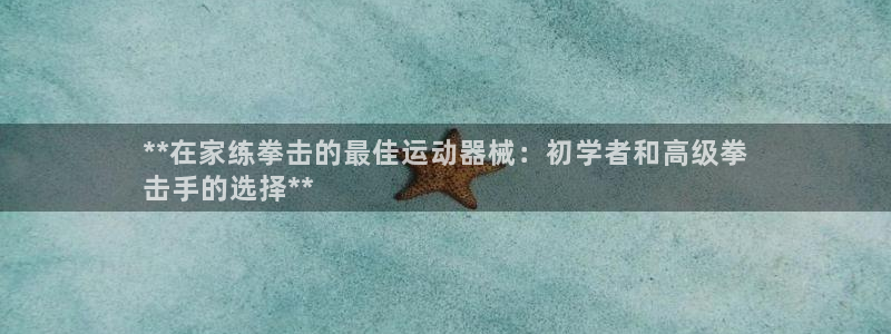 尊龙凯时赢不了：**在家练拳击的最佳运动器械：初学者