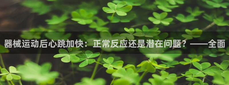 尊龙目前在哪：器械运动后心跳加快：正常反应还是潜在问
