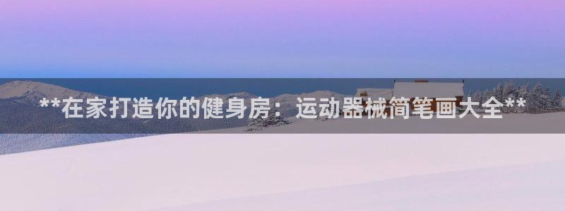 尊龙人生就是博管网：**在家打造你的健身房：运动器械