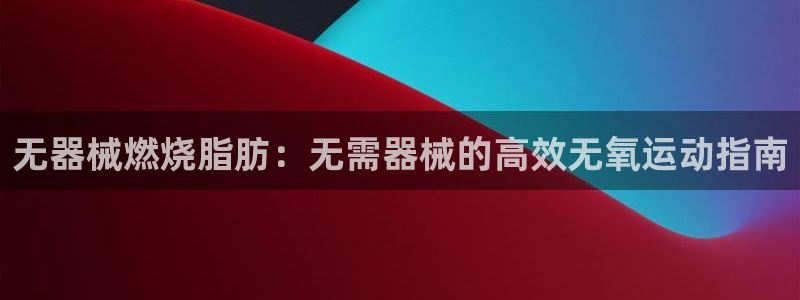 尊龙d88现金旧版本：无器械燃烧脂肪：无需器械的高效