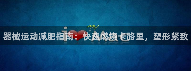 尊龙ag：器械运动减肥指南：快速燃烧卡路里，塑形紧致