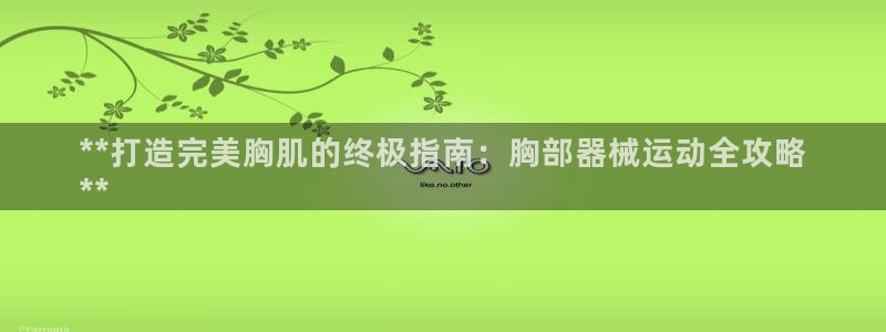 尊龙公司：**打造完美胸肌的终极指南：胸部器械运动全