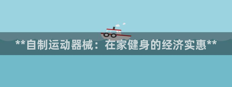 尊龙平台有谁玩过：**自制运动器械：在家健身的经济实