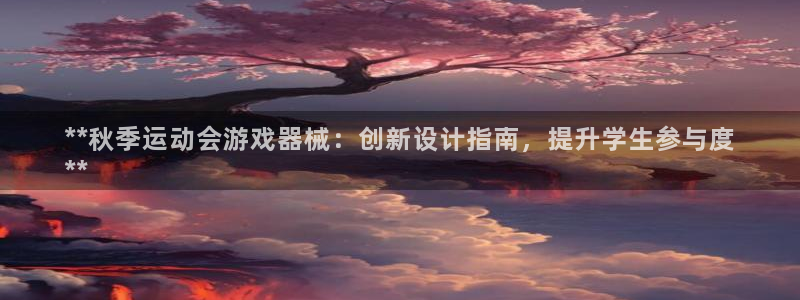 尊龙平台登录：**秋季运动会游戏器械：创新设计指南，