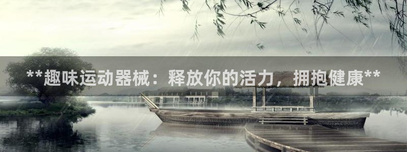 尊龙凯时官方网站下载：**趣味运动器械：释放你的活力
