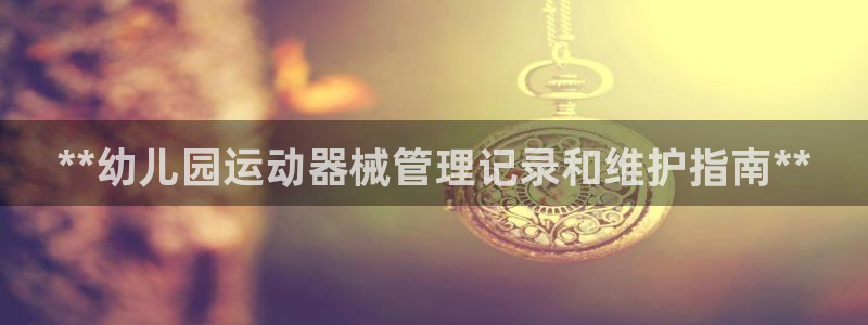 ag尊龙官方网站app：**幼儿园运动器械管理记录和