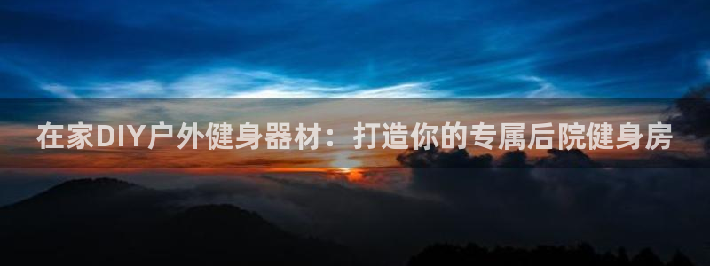 尊龙凯时平台信誉怎样：在家DIY户外健身器材：打造你