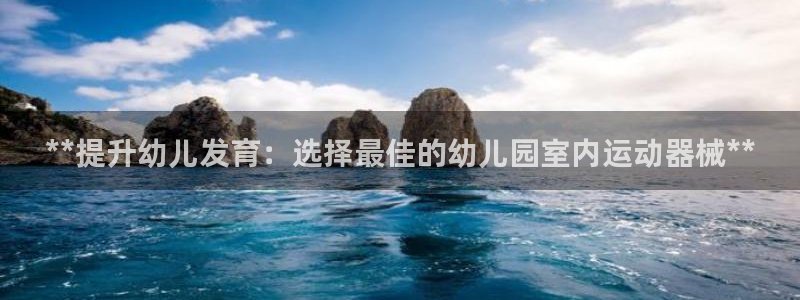 尊龙,人生就是搏：**提升幼儿发育：选择最佳的幼儿园