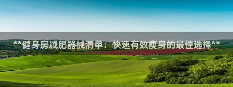 尊龙凯时能不能提现?：**健身房减肥器械清单：快速有
