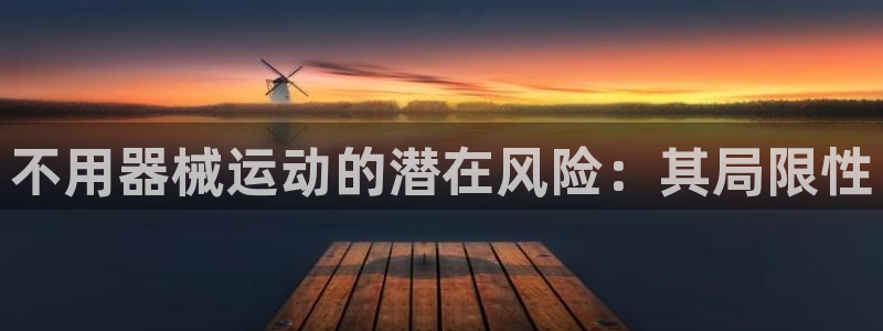 尊龙凯时能做退米么：不用器械运动的潜在风险：其局限性
