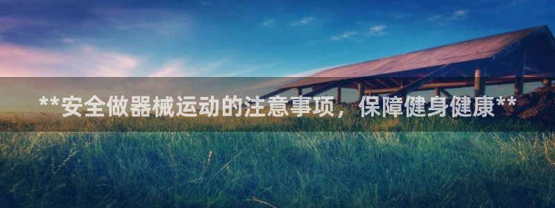 Z6尊龙官网入口：**安全做器械运动的注意事项，保障