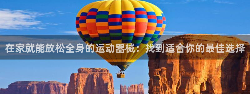 尊龙现金一下指导AG发财网：在家就能放松全身的运动器
