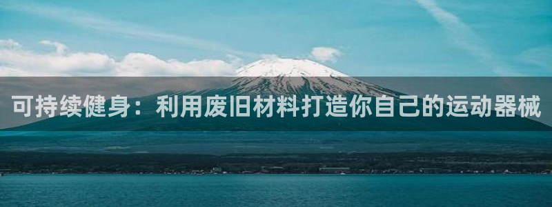 尊龙游戏官网：可持续健身：利用废旧材料打造你自己的运