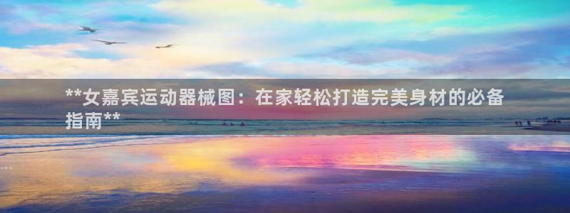尊龙手机版：**女嘉宾运动器械图：在家轻松打造完美身