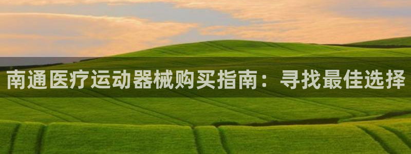 d88尊龙手机客户端下载：南通医疗运动器械购买指南：