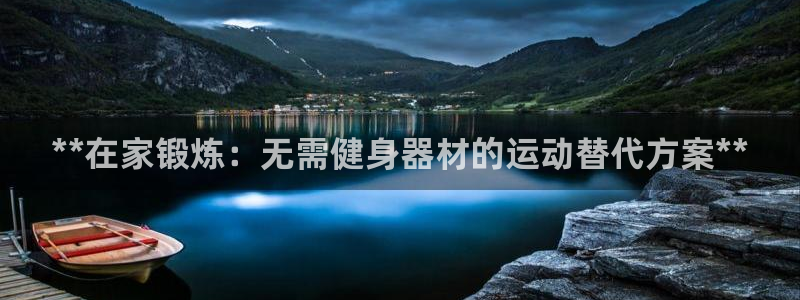 凯时登录首页,凯时K66：**在家锻炼：无需健身器材