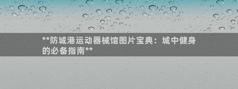 尊龙凯时取款24小时不到账：**防城港运动器械馆图片