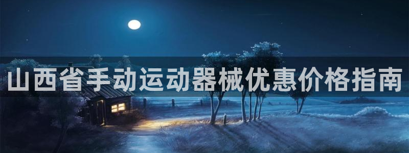 尊龙官网免费下载安卓：山西省手动运动器械优惠价格指南