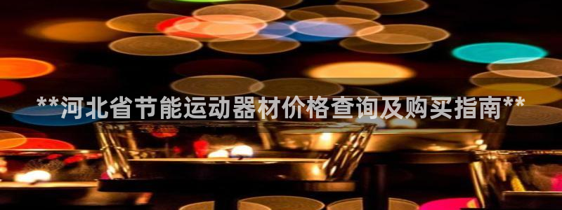 尊龙人生就是博手机版下载：**河北省节能运动器材价格